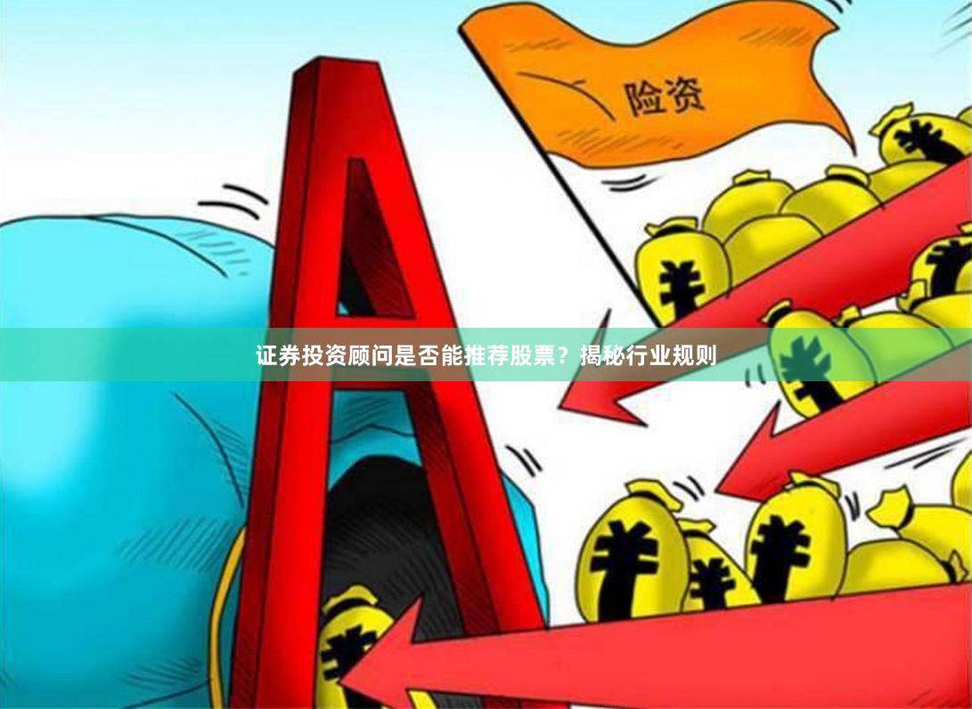 证券投资顾问是否能推荐股票？揭秘行业规则