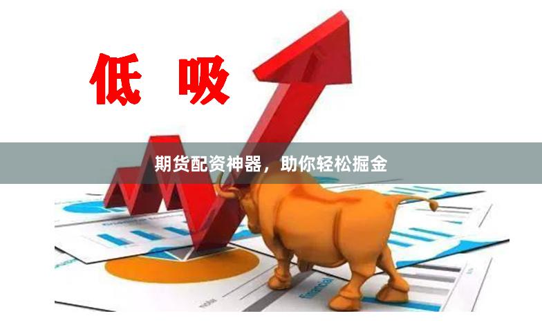 期货配资神器，助你轻松掘金