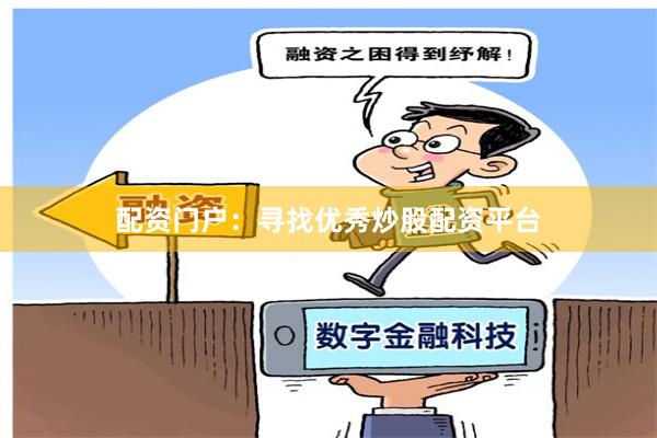 配资门户：寻找优秀炒股配资平台