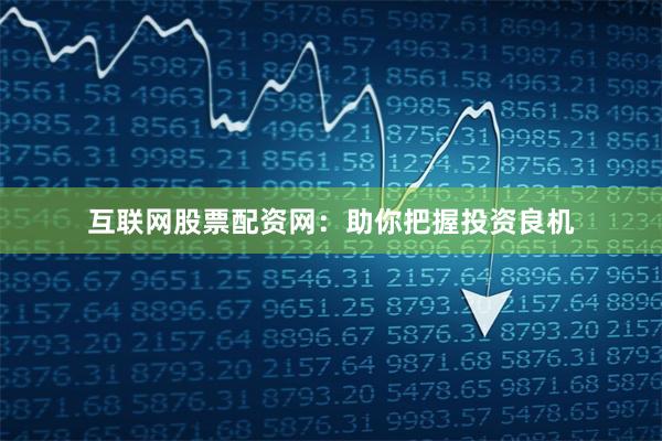 互联网股票配资网：助你把握投资良机
