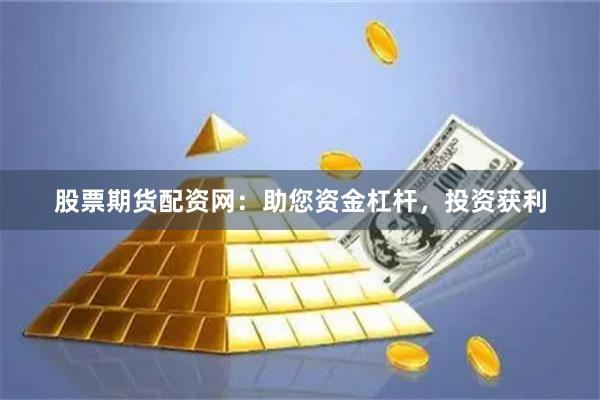 股票期货配资网：助您资金杠杆，投资获利