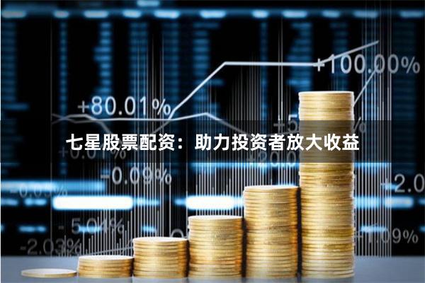七星股票配资：助力投资者放大收益