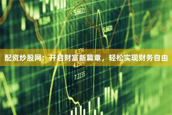 配资炒股网：开启财富新篇章，轻松实现财务自由