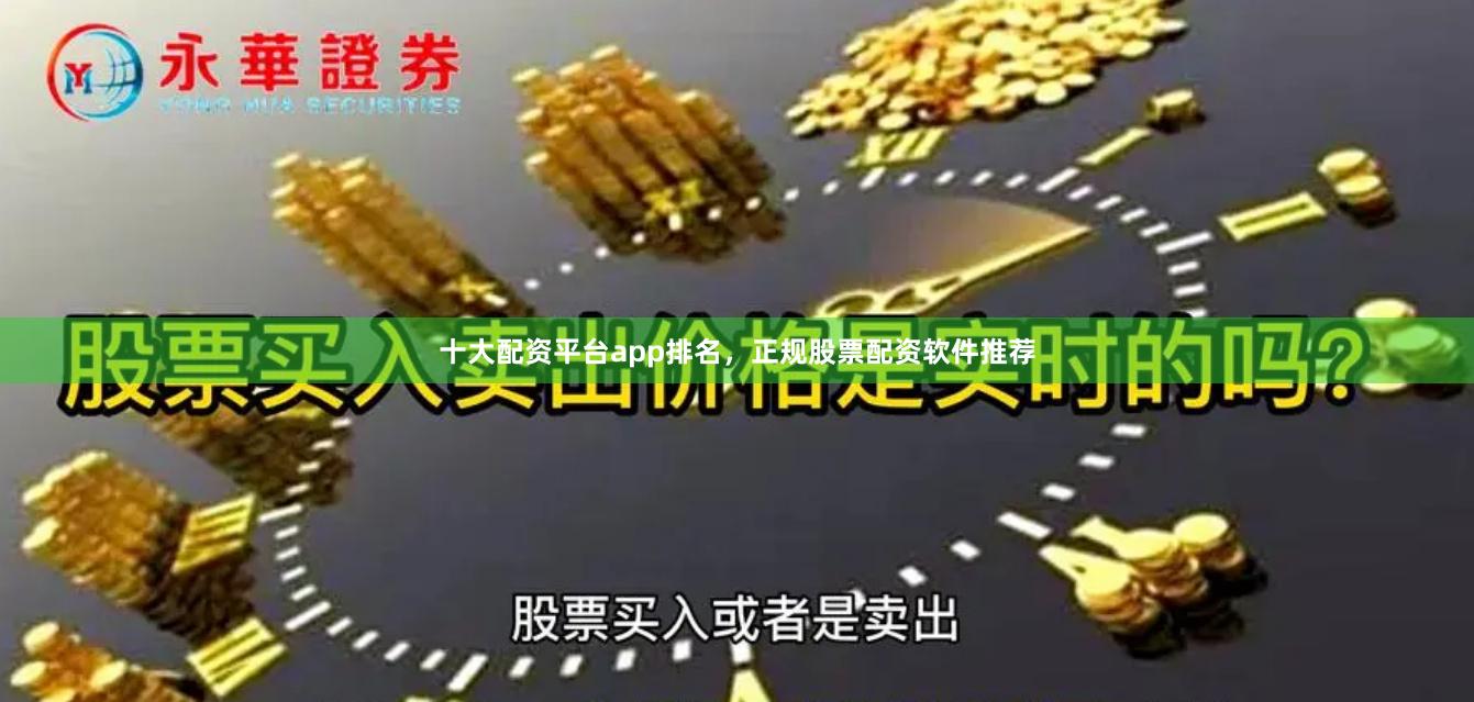 十大配资平台app排名，正规股票配资软件推荐