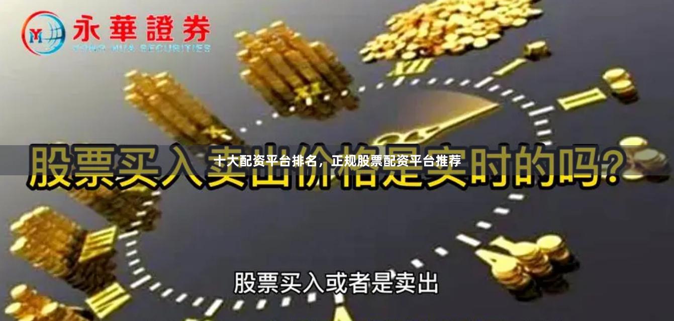 十大配资平台排名，正规股票配资平台推荐