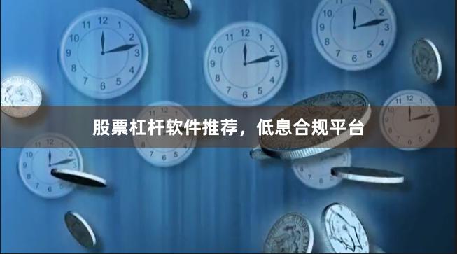 股票杠杆软件推荐，低息合规平台