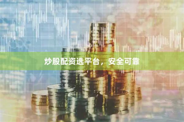 炒股配资选平台，安全可靠